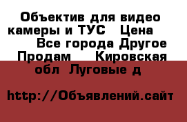 Объектив для видео камеры и ТУС › Цена ­ 8 000 - Все города Другое » Продам   . Кировская обл.,Луговые д.